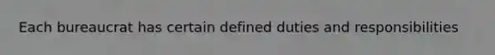 Each bureaucrat has certain defined duties and responsibilities