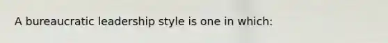 A bureaucratic leadership style is one in which: