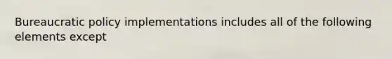 Bureaucratic policy implementations includes all of the following elements except