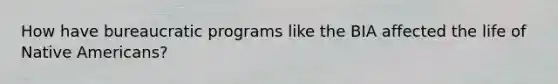 How have bureaucratic programs like the BIA affected the life of Native Americans?
