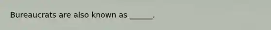 Bureaucrats are also known as ______.