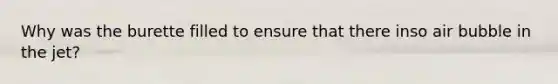 Why was the burette filled to ensure that there inso air bubble in the jet?