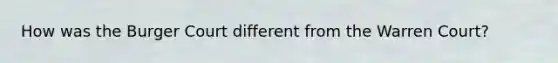 How was the Burger Court different from the Warren Court?