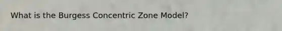 What is the Burgess Concentric Zone Model?