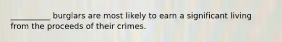 __________ burglars are most likely to earn a significant living from the proceeds of their crimes.