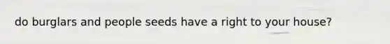 do burglars and people seeds have a right to your house?