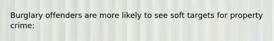 Burglary offenders are more likely to see soft targets for property crime: