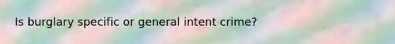 Is burglary specific or general intent crime?