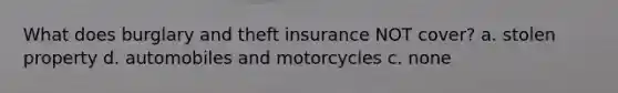 What does burglary and theft insurance NOT cover? a. stolen property d. automobiles and motorcycles c. none