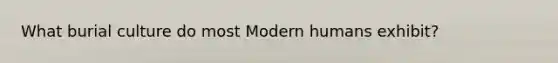 What burial culture do most Modern humans exhibit?