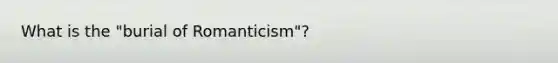 What is the "burial of Romanticism"?