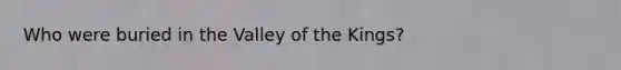 Who were buried in the Valley of the Kings?