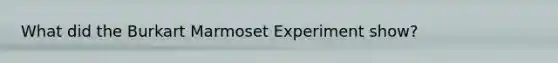 What did the Burkart Marmoset Experiment show?