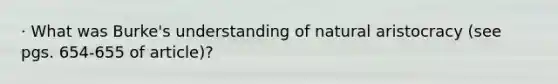 · What was Burke's understanding of natural aristocracy (see pgs. 654-655 of article)?