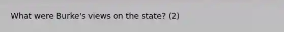 What were Burke's views on the state? (2)