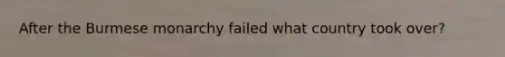 After the Burmese monarchy failed what country took over?