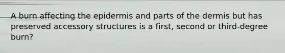 A burn affecting the epidermis and parts of the dermis but has preserved accessory structures is a first, second or third-degree burn?