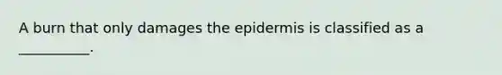 A burn that only damages <a href='https://www.questionai.com/knowledge/kBFgQMpq6s-the-epidermis' class='anchor-knowledge'>the epidermis</a> is classified as a __________.