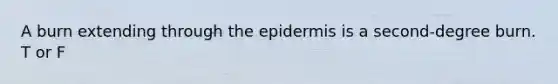 A burn extending through the epidermis is a second-degree burn. T or F