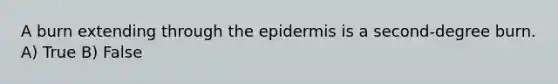 A burn extending through the epidermis is a second-degree burn. A) True B) False