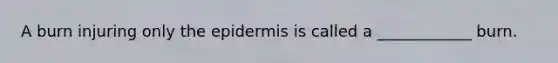 A burn injuring only the epidermis is called a ____________ burn.