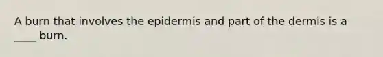 A burn that involves the epidermis and part of the dermis is a ____ burn.