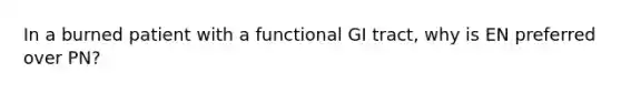 In a burned patient with a functional GI tract, why is EN preferred over PN?