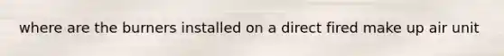 where are the burners installed on a direct fired make up air unit