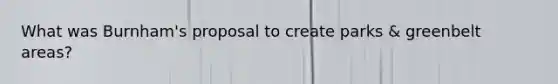 What was Burnham's proposal to create parks & greenbelt areas?