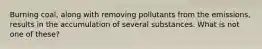 Burning coal, along with removing pollutants from the emissions, results in the accumulation of several substances. What is not one of these?