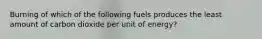 Burning of which of the following fuels produces the least amount of carbon dioxide per unit of energy?