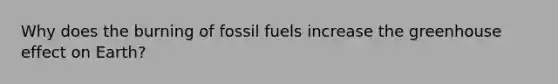 Why does the burning of fossil fuels increase the greenhouse effect on Earth?