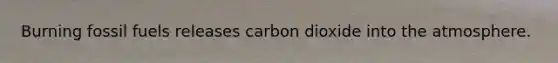 Burning fossil fuels releases carbon dioxide into the atmosphere.