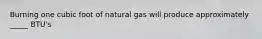 Burning one cubic foot of natural gas will produce approximately _____ BTU's