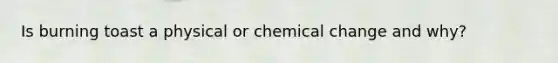 Is burning toast a physical or chemical change and why?