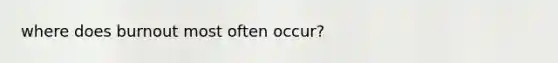 where does burnout most often occur?