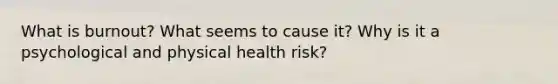 What is burnout? What seems to cause it? Why is it a psychological and physical health risk?