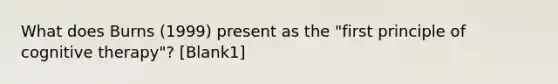 What does Burns (1999) present as the "first principle of cognitive therapy"? [Blank1]