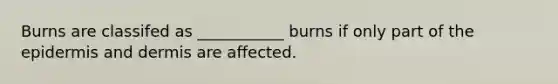 Burns are classifed as ___________ burns if only part of the epidermis and dermis are affected.