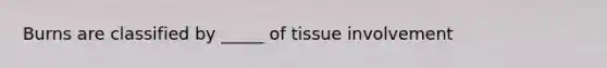 Burns are classified by _____ of tissue involvement