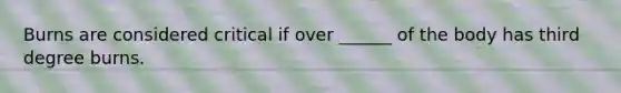 Burns are considered critical if over ______ of the body has third degree burns.