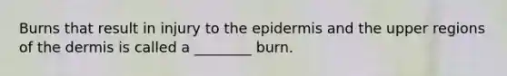 Burns that result in injury to <a href='https://www.questionai.com/knowledge/kBFgQMpq6s-the-epidermis' class='anchor-knowledge'>the epidermis</a> and the upper regions of <a href='https://www.questionai.com/knowledge/kEsXbG6AwS-the-dermis' class='anchor-knowledge'>the dermis</a> is called a ________ burn.