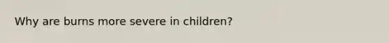 Why are burns more severe in children?