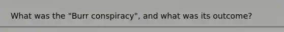 What was the "Burr conspiracy", and what was its outcome?