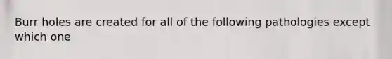 Burr holes are created for all of the following pathologies except which one