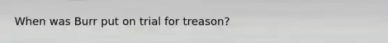 When was Burr put on trial for treason?