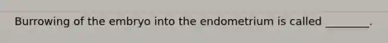 Burrowing of the embryo into the endometrium is called ________.