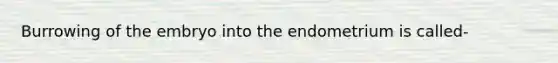 Burrowing of the embryo into the endometrium is called-