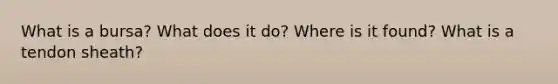 What is a bursa? What does it do? Where is it found? What is a tendon sheath?