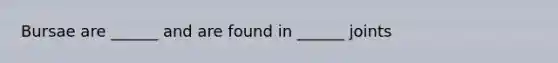 Bursae are ______ and are found in ______ joints